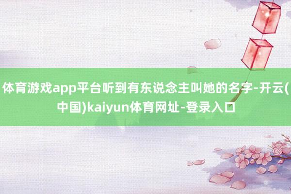 体育游戏app平台听到有东说念主叫她的名字-开云(中国)kaiyun体育网址-登录入口